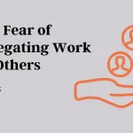 the-fear-of-delegating-work-to-others